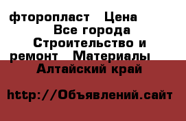 фторопласт › Цена ­ 500 - Все города Строительство и ремонт » Материалы   . Алтайский край